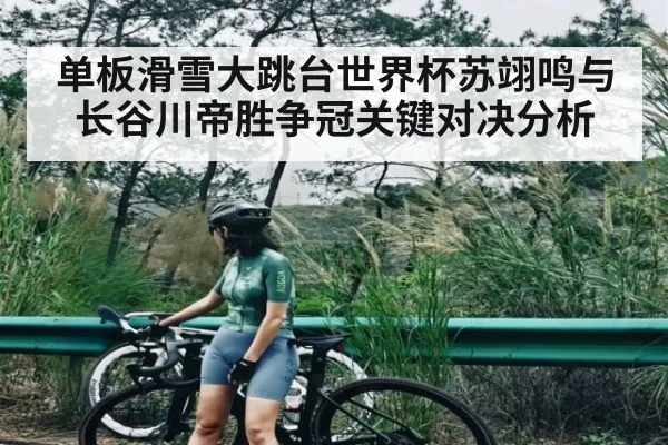 单板滑雪大跳台世界杯苏翊鸣与长谷川帝胜争冠关键对决分析